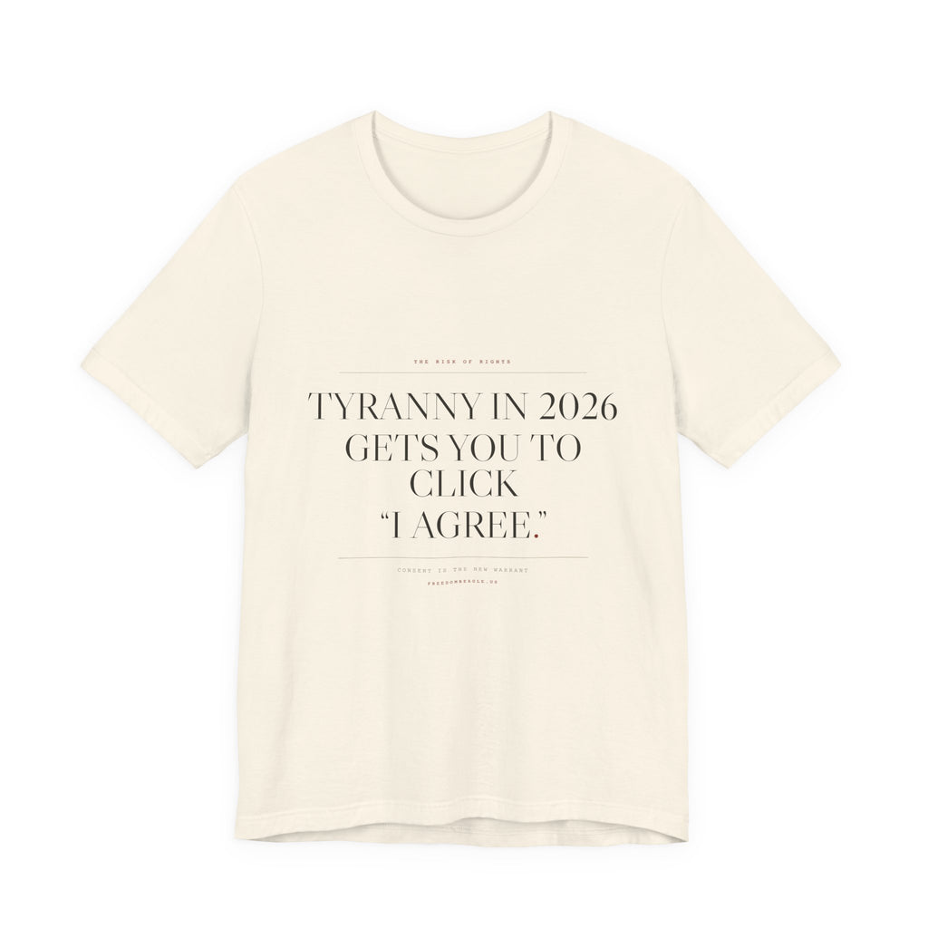 Tyranny in 2026 Gets You to Click "I Agree" — Consent Tee (Natural)