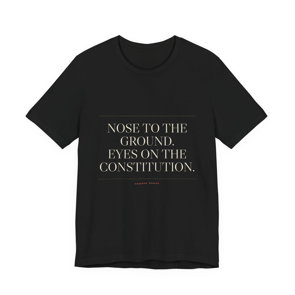 Nose to the Ground. Eyes on the Constitution. — Tee (Black)