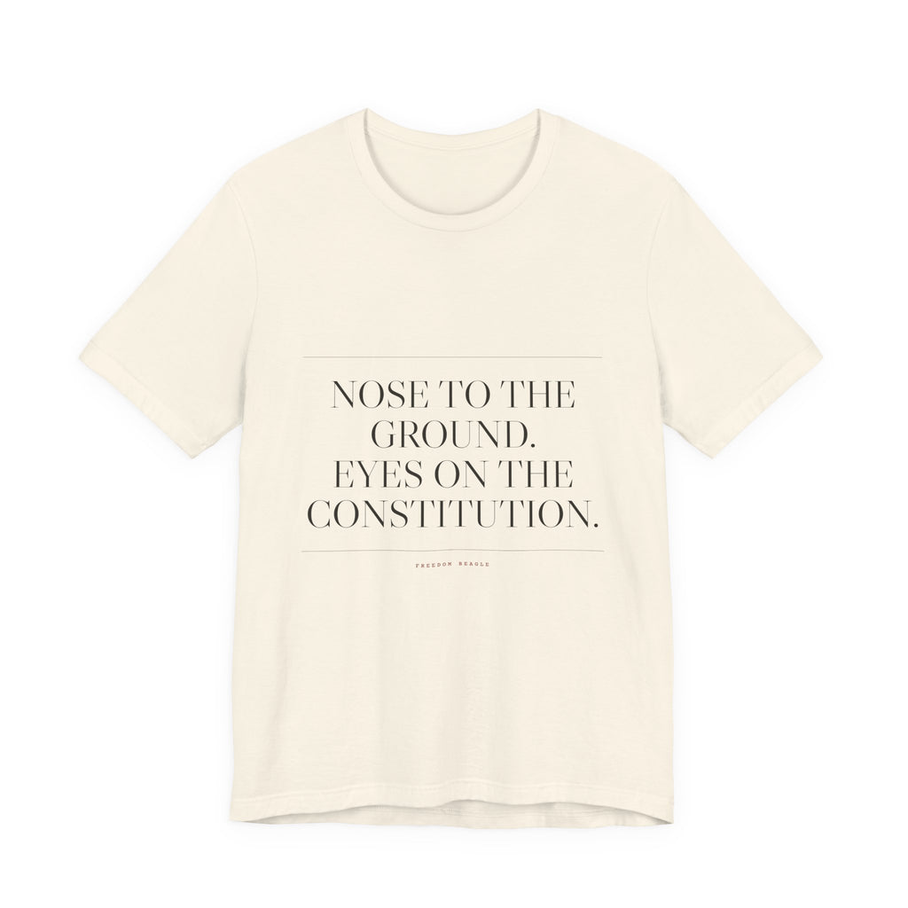 Nose to the Ground. Eyes on the Constitution. — Tee (Natural)